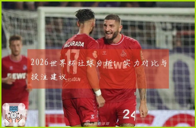 2026世界杯让球分析：实力对比与投注建议