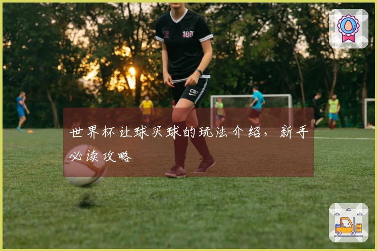 世界杯让球买球的玩法介绍,新手必读攻略