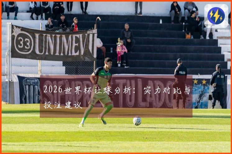 2026世界杯让球分析：实力对比与投注建议