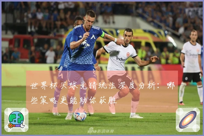 世界杯买球竞猜玩法深度分析：哪些策略更能助你获胜
