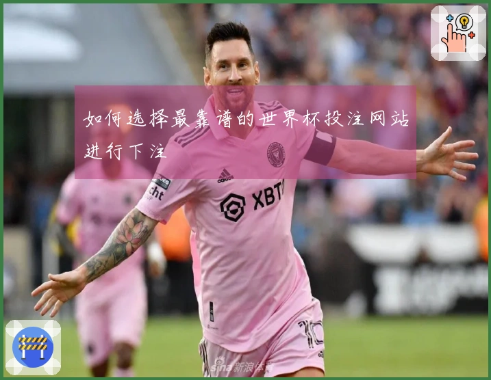 如何选择最靠谱的世界杯投注网站进行下注