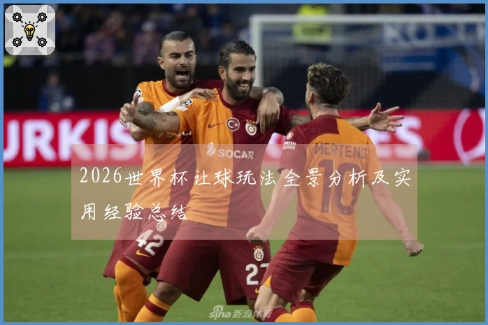2026世界杯让球玩法全景分析及实用经验总结