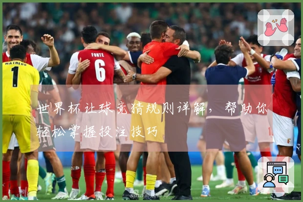 世界杯让球竞猜规则详解，帮助你轻松掌握投注技巧
