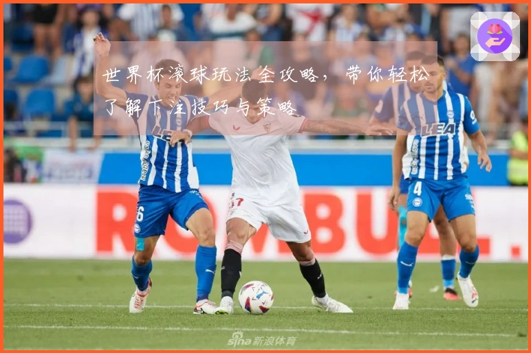 世界杯滚球玩法全攻略，带你轻松了解下注技巧与策略