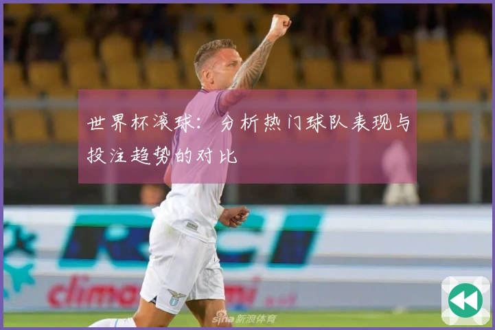 世界杯滚球：分析热门球队表现与投注趋势的对比