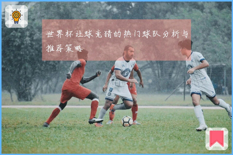 世界杯让球竞猜的热门球队分析与推荐策略